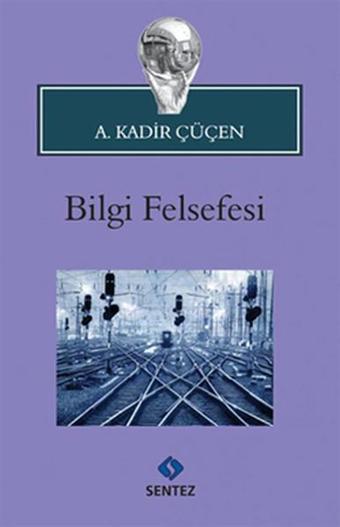 Bilgi Felsefesi - A. Kadir Çüçen - Sentez Yayıncılık