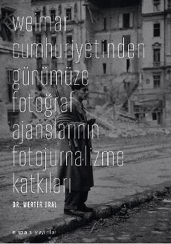 Weimar Cumhuriyetinden Günümüze Fotoğraf Ajanslarının Fotojurnalizme Katkıları - Merter Oral - Espas Sanat Kuram Yayınları