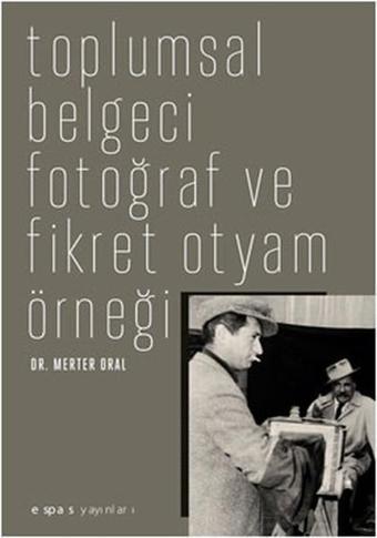 Toplumsal Belgeci Fotoğraf ve Fikret Otyam Örneği - Merter Oral - Espas Sanat Kuram Yayınları