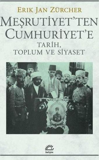 Meşrutiyet'ten Cumhuriyet'e - Tarih, Toplum ve Siyaset - Erik Jan Zürcher - İletişim Yayınları