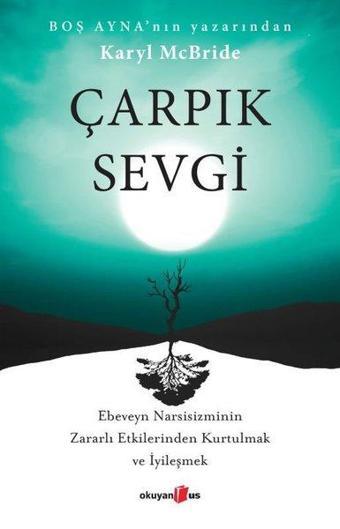 Çarpık Sevgi - Ebeveyn Narsisizminin Zararlı Etkilerinden Kurtulmak ve İyileşmek - Karyl McBride - Okuyan Us Yayınları