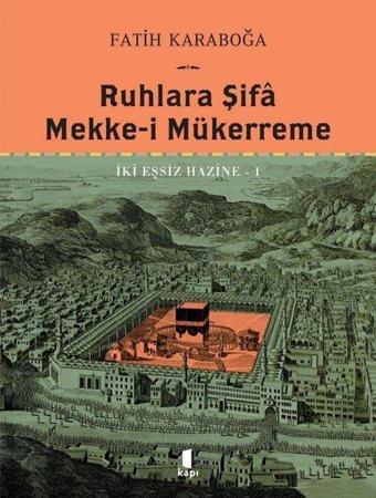 Ruhlara Şifa Mekke-i Mükerreme - İki Eşsiz Hazine 1 - Fatih Karaboğa - Kapı Yayınları