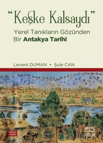 Keşke Kalsaydı - Yerel Tanıkların Gözünden Bir Antakya Tarihi - Levent Duman - İstos Yayınları