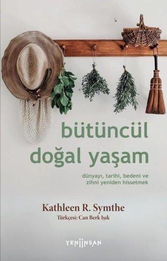 Bütüncül Doğal Yaşam - Dünyayı, Tarihi, Bedeni ve Zihni Yeniden Hissetmek - Kathleen R. Symthe - Yeni İnsan Yayınevi