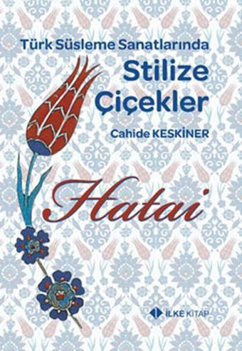 Türk Süsleme Sanatlarında Stilize Çiçekler - Cahide Keskiner - İlke Kitap