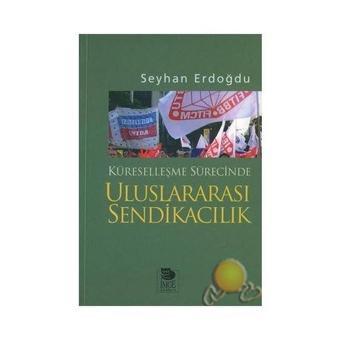 Küreselleşme Sürecinde Uluslararası Sendikacılık - Seyhan Erdoğdu - İmge Kitabevi