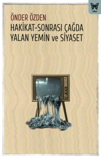 Hakikat-Sonrası Çağda Yalan Yemin ve Siyaset - Önder Özden - Nika Yayınevi