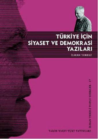 Türkiye İçin Siyaset ve Demokrasi Yazıları - İlhan Tekeli - Tarih Vakfı Yurt Yayınları