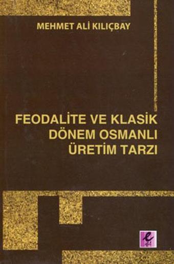 Feodalite ve Klasik Dönem Osmanlı Üretim Tarzı - Mehmet Ali Kılıçbay - Efil Yayınevi Yayınları