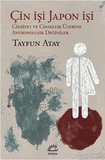 Çin İşi Japon İşi / Cinsiyet ve Cinsellik Üzerine Antropolojik Değiniler - Tayfun Atay - İletişim Yayınları