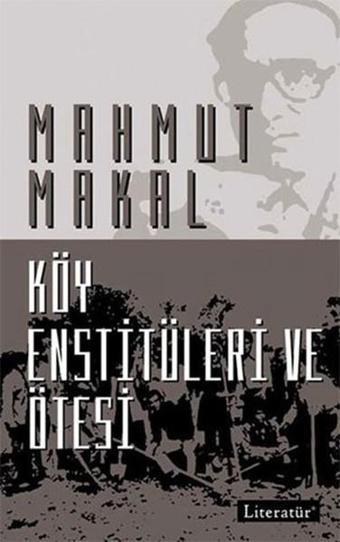 Köy Enstitüleri ve Ötesi - Mahmut Makal - Literatür Yayıncılık