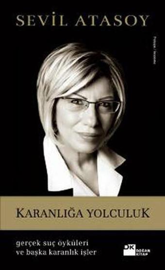 Karanlığa Yolculuk (Gerçek Suç Öyküleri ve Başka Karanlık İşler) - Sevil Atasoy - Doğan Kitap