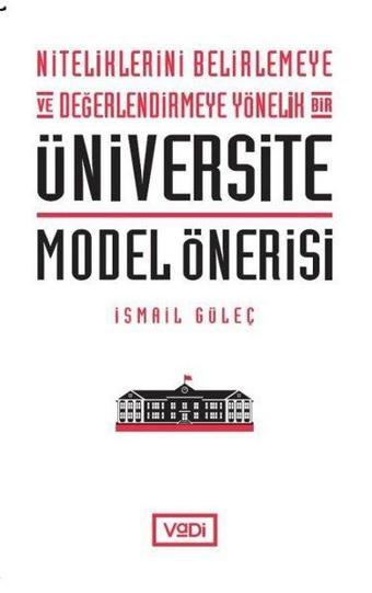 Niteliklerini Belirlemeye ve Değerlendirmeye Yönelik Bir Üniversite Model Önerisi - İsmail Güleç - Vadi Yayınları