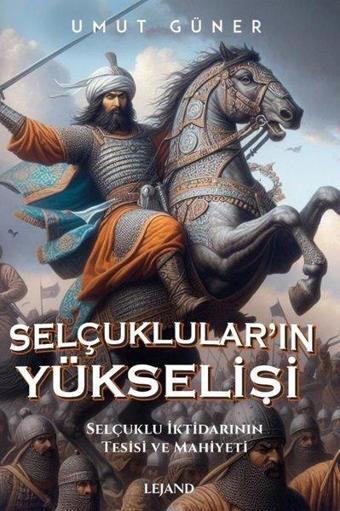 Selçuklular'ın Yükselişi: Selçuklu İktidarının Kaynakları, Tesisi ve Mahiyeti - Umut Güner - Lejand