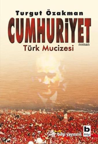 Cumhuriyet Türk Mucizesi - Turgut Özakman - Bilgi Yayınevi