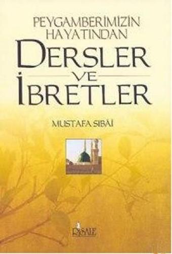 Dersler ve İbretler Peygamberimizin Hayatından - Mustafa Sıbai - Risale Yayınları