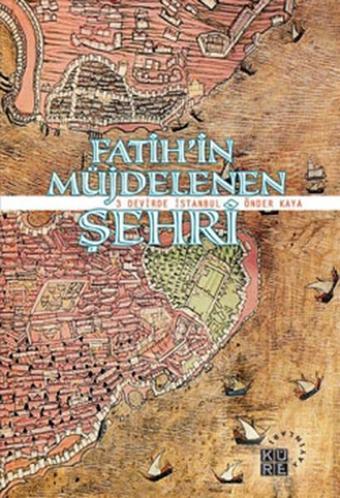 Fatih'in Müjdelenen Şehri - 3 Devirde İstanbul - Önder Kaya - Küre Yayınları