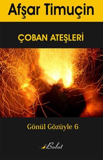 Gönül Gözüyle 6 - Çoban Ateşleri - Afşar Timuçin - Bulut Yayınları