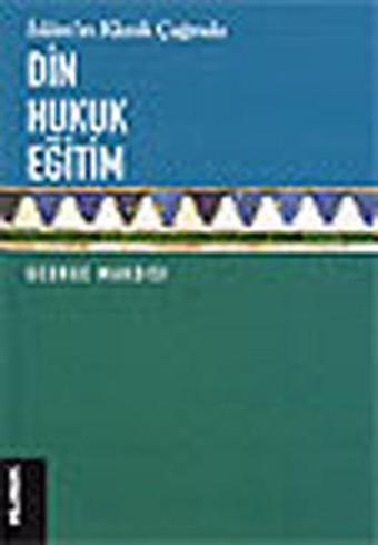 İslam'ın Klasik Çağında Din, Hukuk, Eğitim - George Makdısı - Klasik Yayınları