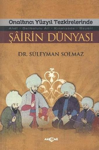 Onaltıncı Yüzyıl Tezkirelerinde Şairin Dünyası - Süleyman Solmaz - Akçağ Yayınları