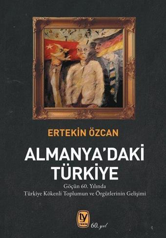 Almanya'daki Türkiye - Göçün 60. Yılında Türkiye Kökenli Toplumun ve Örgütlerinin Gelişimi - Tekin Yayınevi