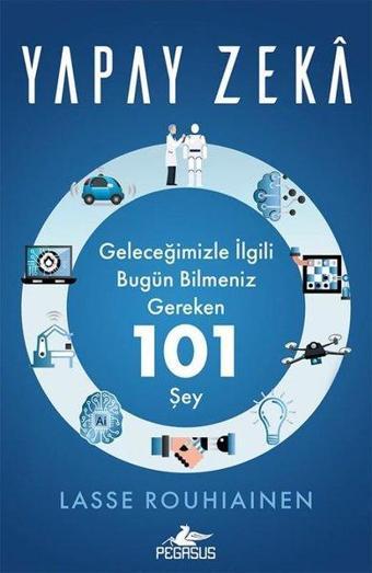 Yapay Zeka: Geleceğimizle İlgili Bugün Bilmeniz Gereken 101 Şey - Lasse Rouhiainen - Pegasus Yayınevi