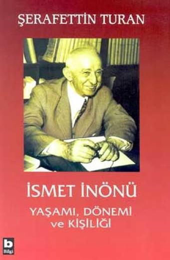 İsmet İnönü Yaşamı Dönemi ve Kişil - Şerafettin Turan - Bilgi Yayınevi