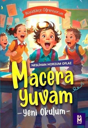 Macera Yuvam - Yeni Okulum - Büyüdükçe Öğreniyorum - Neslihan Horzum Oflaz - Bam Kitap