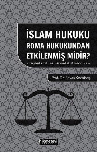 İslam Hukuku Roma Hukukundan Etkilenmiş midir? Oryantalist Tez Oryantalist Reddiye - Savaş Kocabaş - Hikmetevi Yayınları