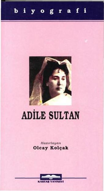 Adile Sultan - Olcay Kolçak - Kastaş Yayınları