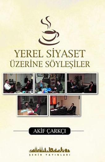 Yerel Siyaset Üzerine Söyleşiler - Akif Çarkçı - Şehir Yayınları