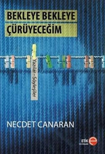 Bekleye Bekleye Çürüyeceğim - Necdet Canaran - Etik Yayınları