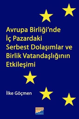 Avrupa Birliği'nde İç Pazardaki Serbest Dolaşımlar ve Birlik Vatandaşlığının Etkileşimi - İlke Göçmen - Siyasal Kitabevi