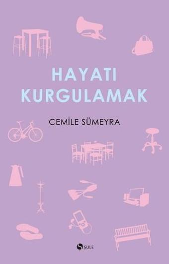 Hayatı Kurgulamak - Cemile Sümeyra - Şule Yayınları