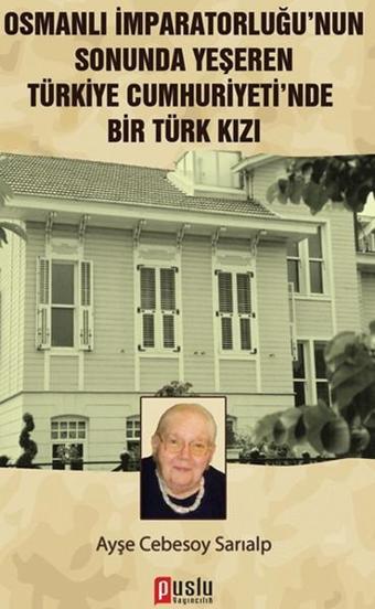 Osmanlı İmparatorluğu'nun Sonunda Yeşeren Türkiye Cumhuriyeti'nde Bir Türk Kızı - Cebesoy Sarıalp - Puslu Yayıncılık