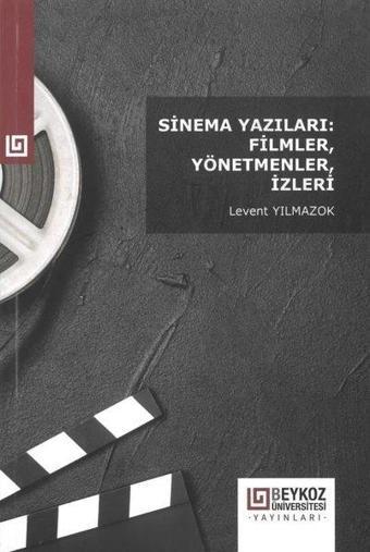 Sinema Yazıları: Filmler Yönetmenler İzleri - Levent Yılmazok - Beykoz Lojistik MYO Yayınları