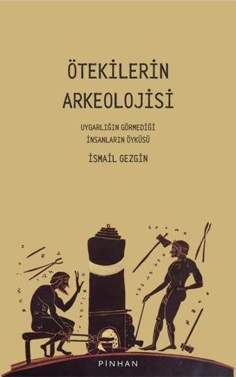 Ötekilerin Arkeolojisi - Uygarlığın Görmediği İnsanların Öyküsü - İsmail Gezgin - Pinhan Yayıncılık