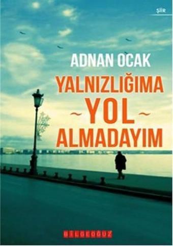 Yalnızlığıma Yol Almadayım - Adnan Ocak - Bilgeoğuz Yayınları