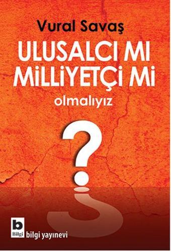 Ulusalcı mı Milliyetçi mi Olmalıyız? - Vural Savaş - Bilgi Yayınevi