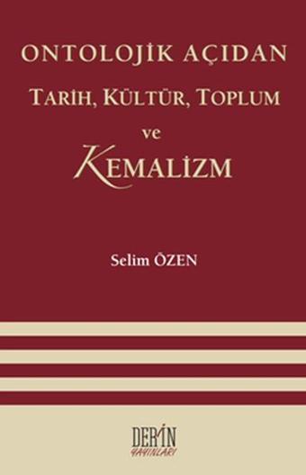 Ontolojik Açıdan Tarih Kültür Toplum ve Kemalizm - Selim Özen - Derin Yayınları