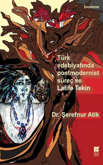 Türk Edebiyatında Postmodernist Süreç ve Latife Tekin - Şerefnur Atik - Bilge Kültür Sanat