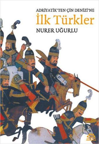 Adriyatik'ten Çin Denizi'ne İlk Türkler - Nurer Uğurlu - Örgün Yayınları