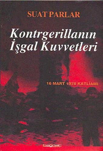 Kontrgerillanın İşgal Kuvvetleri -16 Mart 1978 Katliamı- - Suat Parlar - Bağdat