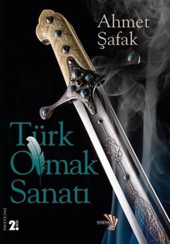 Türk Olmak Sanatı - Ahmet Şafak - Küsena Yayınları