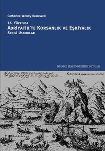 16. Yüzyılda Adriyatik'te Korsanlık ve Eşkiyalık: Senjli Uskoklar - Catherine Wendy Bracewell - İstanbul Bilgi Üniv.Yayınları