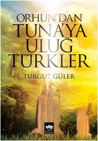 Orhun'dan Tuna'ya Uluğ Türkler - Turgut Güler - Ötüken Neşriyat