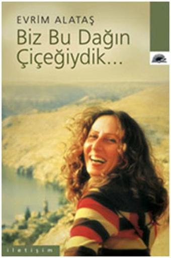 Biz Bu Dağın Çiçeğiydik - Evrim Alataş - İletişim Yayınları