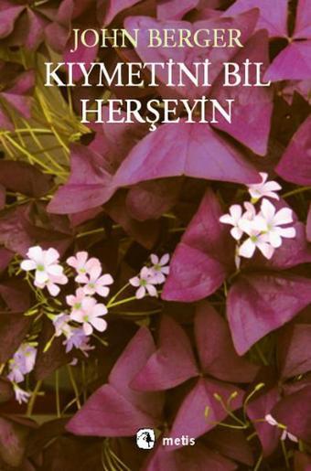 Kıymetini Bil Herşeyin - John Berger - Metis Yayınları