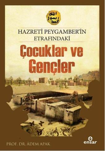 Hazreti Peygamberimizin Etrafındaki Çocuklar ve Gençler - Adem Apak - Ensar Neşriyat