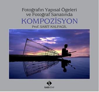 Fotoğrafın Yapısal Öğeleri ve Fotoğraf Sanatında Kompozisyon - Sabit Kalfagil - İlke Kitap